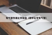 导气管作用化学实验（初中化学导气管）