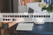 宁波定制环保设备有哪些（宁波定制环保设备有哪些厂家）