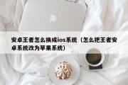 安卓王者怎么换成ios系统（怎么把王者安卓系统改为苹果系统）