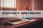 重庆南坪车站至广安（南坪到广安有公交车不）