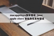 macappstore发生错误（mac apple store 登陆发生未知错误）