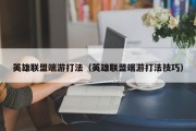 英雄联盟端游打法（英雄联盟端游打法技巧）