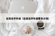 在孤岛学外语（在孤岛学外语要多少钱）