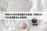 手机sim卡已关闭是什么意思（手机sim卡已关闭是怎么引起的）