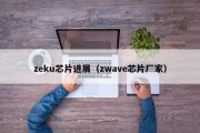 zeku芯片进展（zwave芯片厂家）