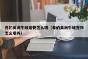 养的美洲牛蛙宠物怎么喂（养的美洲牛蛙宠物怎么喂养）