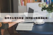 股市怎么增长财富（如何能让股票涨起来）