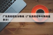 广东高校招生分数线（广东高校招生分数线是多少）